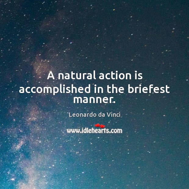 A natural action is accomplished in the briefest manner. Leonardo da Vinci Picture Quote