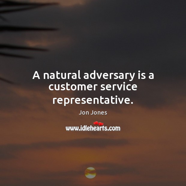 A natural adversary is a customer service representative. Jon Jones Picture Quote