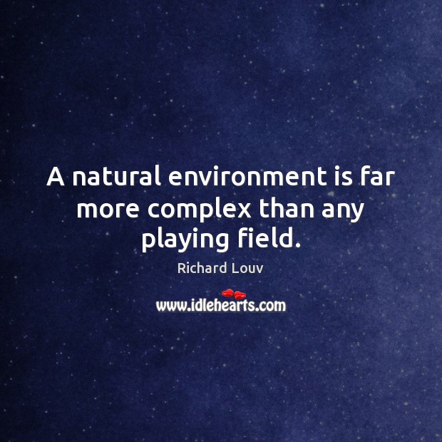 A natural environment is far more complex than any playing field. Richard Louv Picture Quote