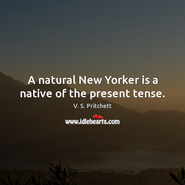 A natural New Yorker is a native of the present tense. V. S. Pritchett Picture Quote
