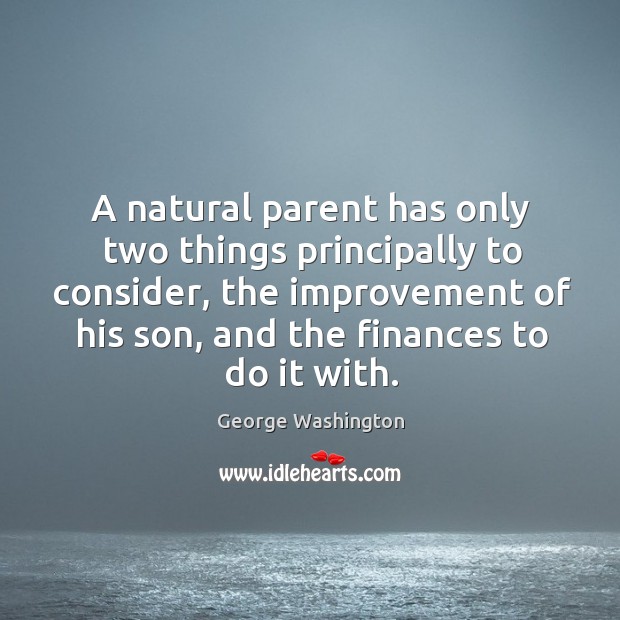 A natural parent has only two things principally to consider, the improvement George Washington Picture Quote
