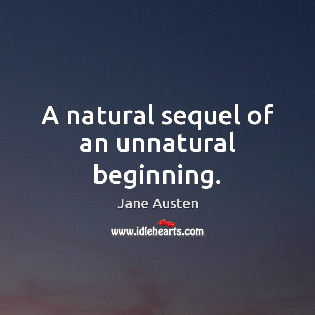 A natural sequel of an unnatural beginning. Jane Austen Picture Quote
