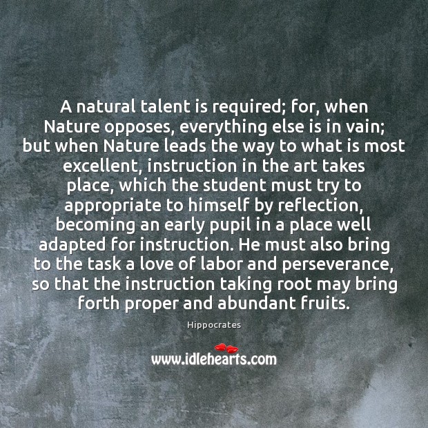 A natural talent is required; for, when Nature opposes, everything else is Hippocrates Picture Quote
