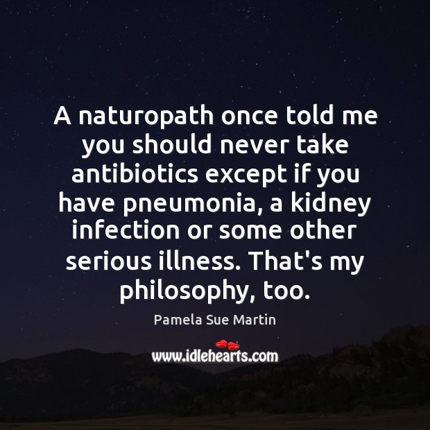 A naturopath once told me you should never take antibiotics except if Pamela Sue Martin Picture Quote