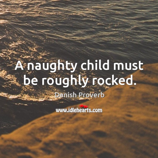 A naughty child must be roughly rocked. Image