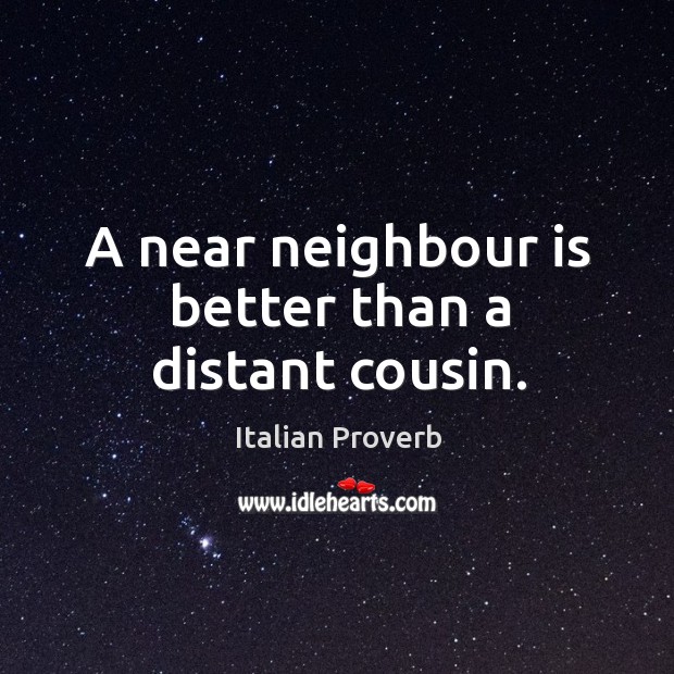 A near neighbour is better than a distant cousin. Image