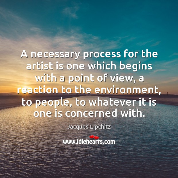 A necessary process for the artist is one which begins with a Jacques Lipchitz Picture Quote