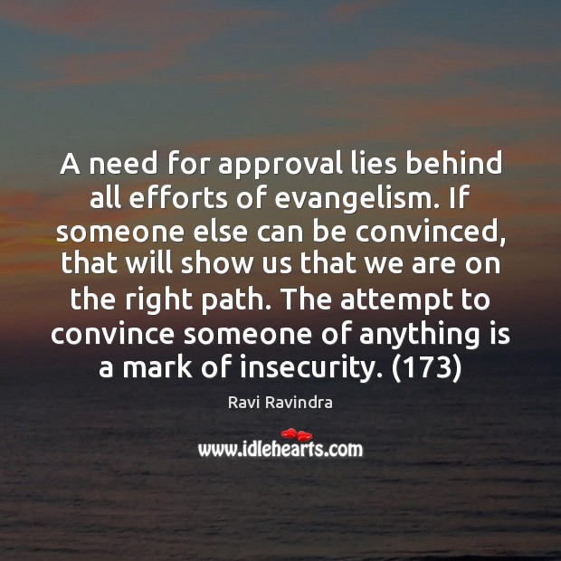 A need for approval lies behind all efforts of evangelism. If someone Ravi Ravindra Picture Quote