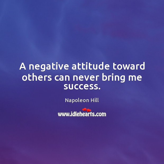 A negative attitude toward others can never bring me success. Napoleon Hill Picture Quote