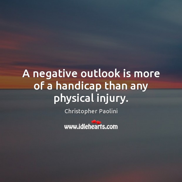 A negative outlook is more of a handicap than any physical injury. Christopher Paolini Picture Quote