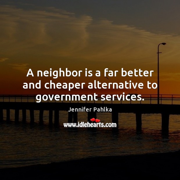 A neighbor is a far better and cheaper alternative to government services. Jennifer Pahlka Picture Quote