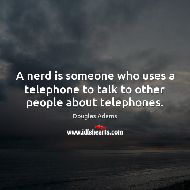 A nerd is someone who uses a telephone to talk to other people about telephones. Douglas Adams Picture Quote
