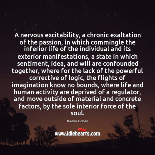 A nervous excitability, a chronic exaltation of the passion, in which commingle Kadmi Cohen Picture Quote