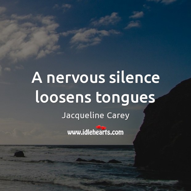 A nervous silence loosens tongues Jacqueline Carey Picture Quote