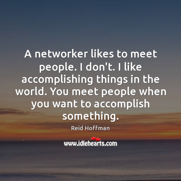 A networker likes to meet people. I don’t. I like accomplishing things Reid Hoffman Picture Quote