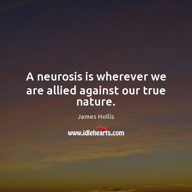 A neurosis is wherever we are allied against our true nature. Image