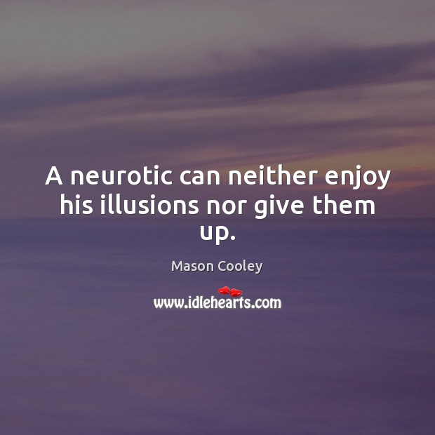 A neurotic can neither enjoy his illusions nor give them up. Mason Cooley Picture Quote