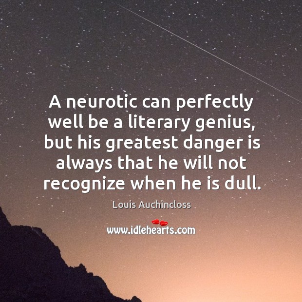 A neurotic can perfectly well be a literary genius, but his greatest danger is always that he Image
