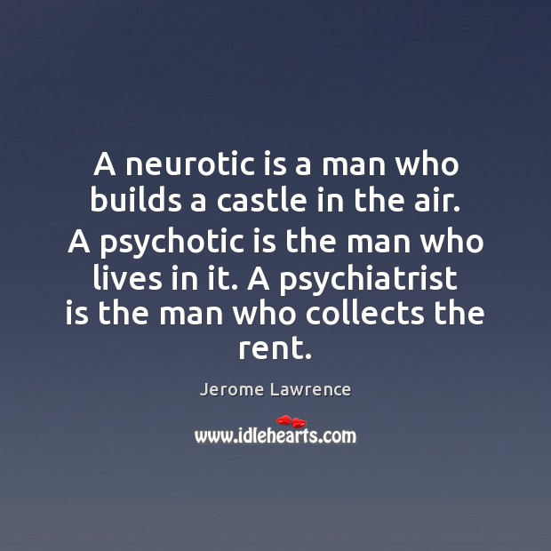 A neurotic is a man who builds a castle in the air. Jerome Lawrence Picture Quote