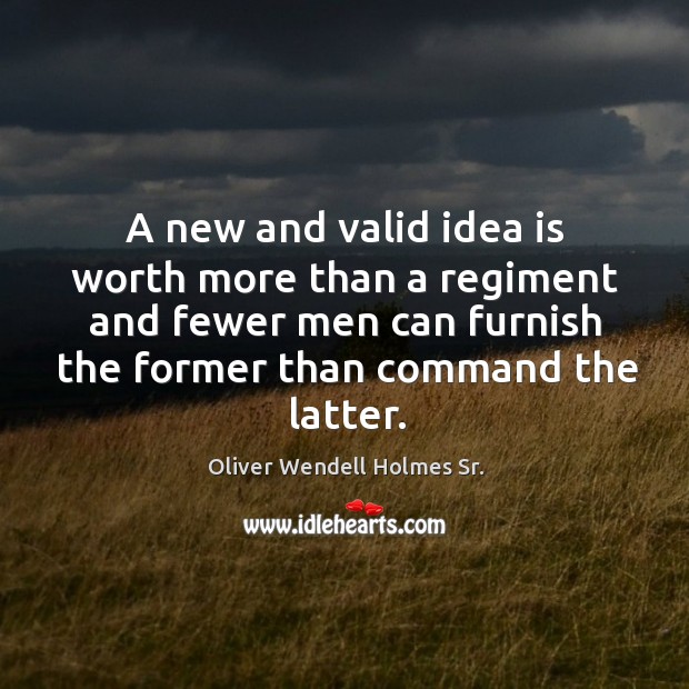 A new and valid idea is worth more than a regiment and fewer men can furnish the former than command the latter. Image