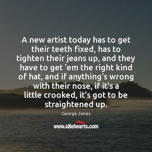A new artist today has to get their teeth fixed, has to Image