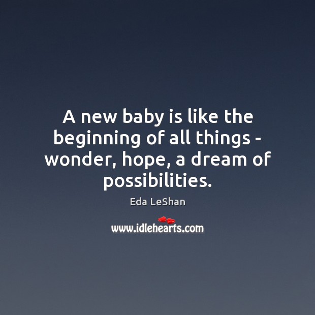 A new baby is like the beginning of all things – wonder, hope, a dream of possibilities. Eda LeShan Picture Quote