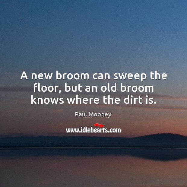 A new broom can sweep the floor, but an old broom knows where the dirt is. Image