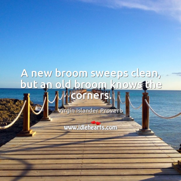 A new broom sweeps clean, but an old broom knows the corners. Image