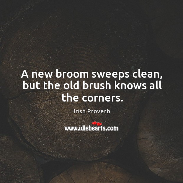 A new broom sweeps clean, but the old brush knows all the corners. Irish Proverbs Image