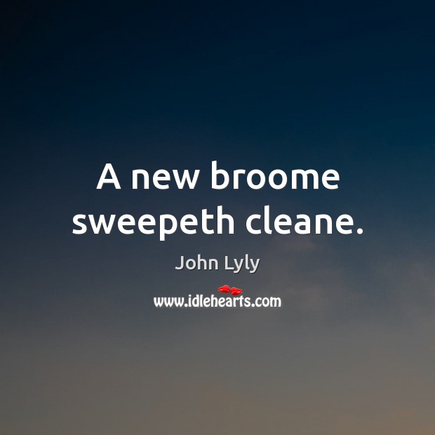 A new broome sweepeth cleane. John Lyly Picture Quote