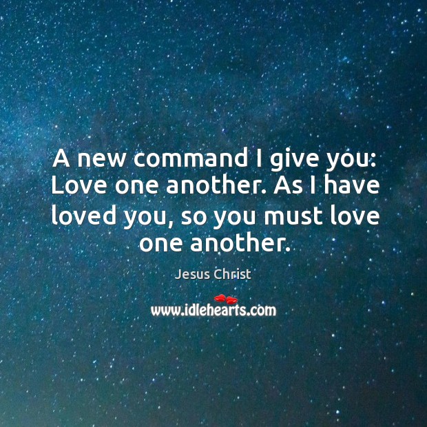 A new command I give you: love one another. As I have loved you, so you must love one another. Jesus Christ Picture Quote