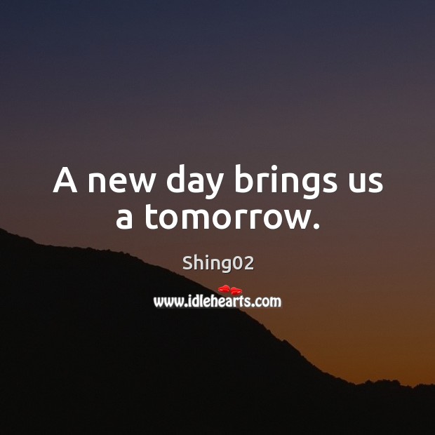 A new day brings us a tomorrow. Shing02 Picture Quote