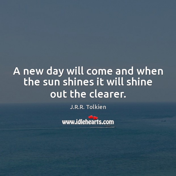 A new day will come and when the sun shines it will shine out the clearer. Image