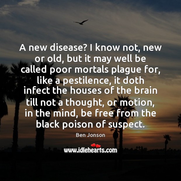 A new disease? I know not, new or old, but it may Ben Jonson Picture Quote