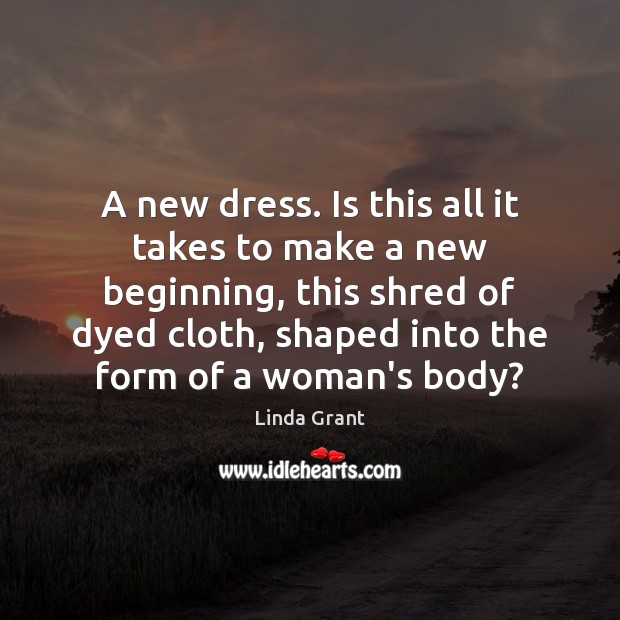 A new dress. Is this all it takes to make a new Linda Grant Picture Quote