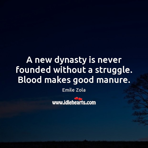 A new dynasty is never founded without a struggle. Blood makes good manure. Emile Zola Picture Quote