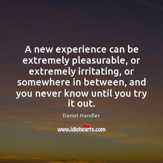 A new experience can be extremely pleasurable, or extremely irritating, or somewhere Daniel Handler Picture Quote