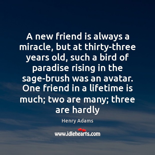 A new friend is always a miracle, but at thirty-three years old, Henry Adams Picture Quote
