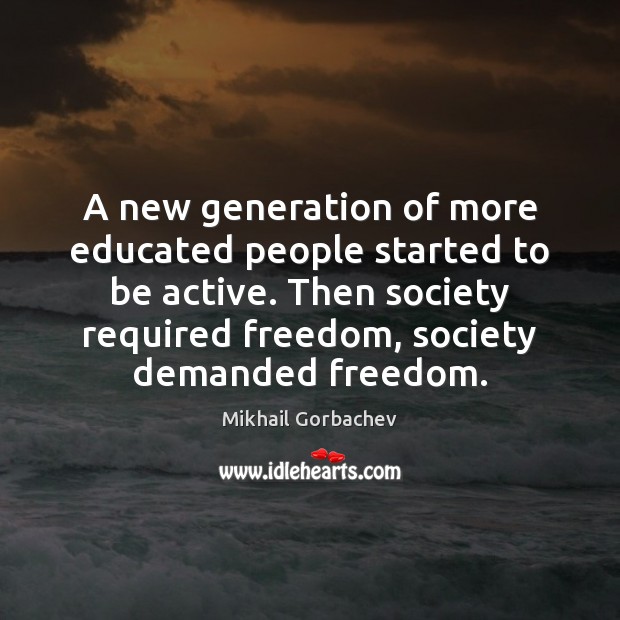 A new generation of more educated people started to be active. Then Mikhail Gorbachev Picture Quote