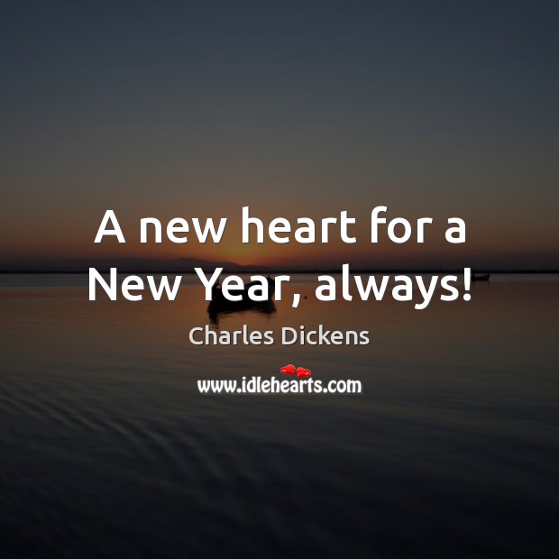 A new heart for a New Year, always! Charles Dickens Picture Quote