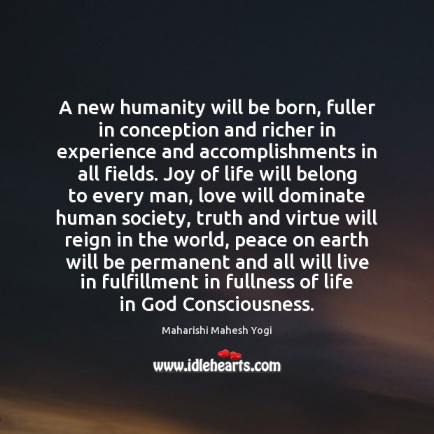 A new humanity will be born, fuller in conception and richer in Maharishi Mahesh Yogi Picture Quote