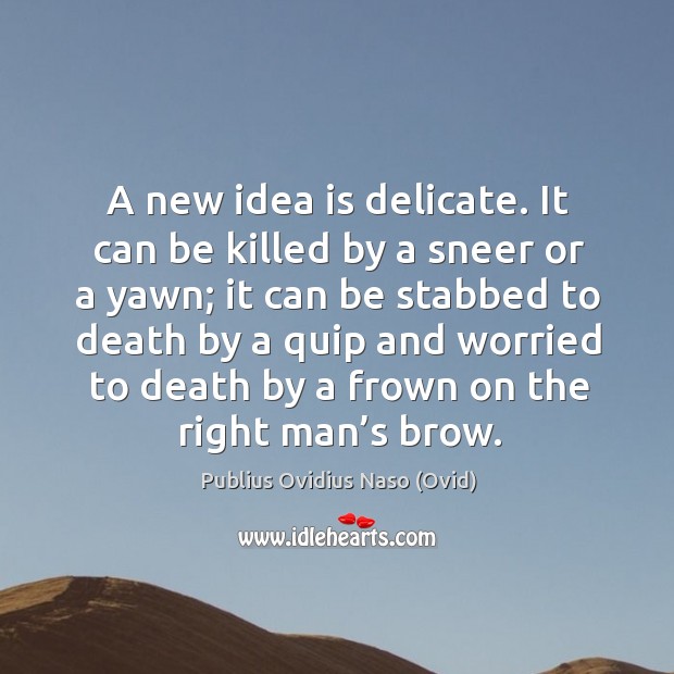 A new idea is delicate. It can be killed by a sneer or a yawn; Publius Ovidius Naso (Ovid) Picture Quote