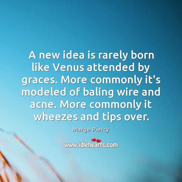 A new idea is rarely born like Venus attended by graces. More Marge Piercy Picture Quote