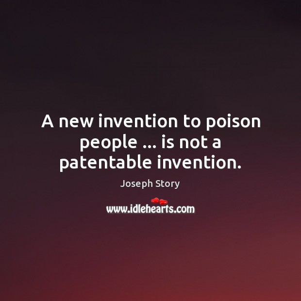 A new invention to poison people … is not a patentable invention. Joseph Story Picture Quote