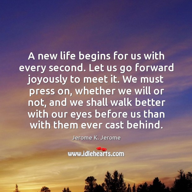 A new life begins for us with every second. Let us go Jerome K. Jerome Picture Quote
