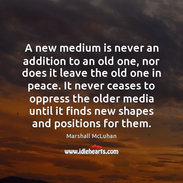 A new medium is never an addition to an old one, nor Marshall McLuhan Picture Quote