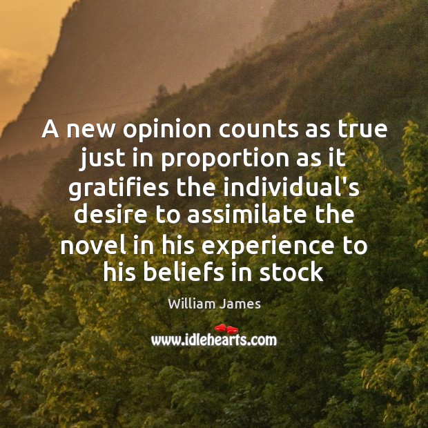 A new opinion counts as true just in proportion as it gratifies William James Picture Quote