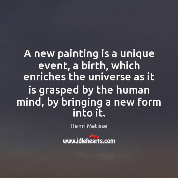 A new painting is a unique event, a birth, which enriches the Henri Matisse Picture Quote