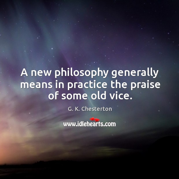 A new philosophy generally means in practice the praise of some old vice. G. K. Chesterton Picture Quote