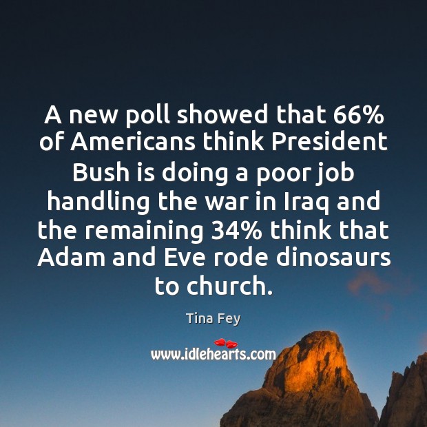 A new poll showed that 66% of Americans think President Bush is doing Tina Fey Picture Quote